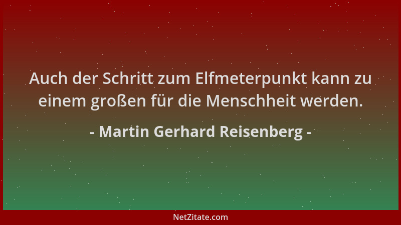 Martin Gerhard Reisenberg - Auch der Schritt zum Elfmeterpunkt kann zu einem großen für die Menschheit werden....