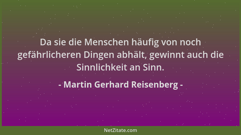 Martin Gerhard Reisenberg - Da sie die Menschen häufig von noch gefährlicheren Dingen abhält, gewinnt auch die Sinnlichkeit...