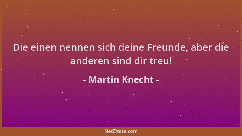 Martin Knecht - Die einen nennen sich deine Freunde, aber die anderen sind dir treu!...