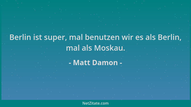 Matt Damon - Berlin ist super, mal benutzen wir es als Berlin, mal als Moskau....