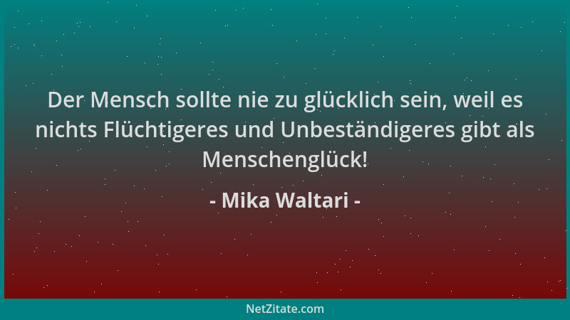 Mika Waltari - Der Mensch sollte nie zu glücklich sein, weil es nichts Flüchtigeres und Unbeständigeres gibt als Menschengl...