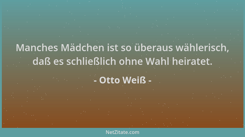 Otto Weiß - Manches Mädchen ist so überaus wählerisch, daß es schließlich ohne Wahl heiratet....