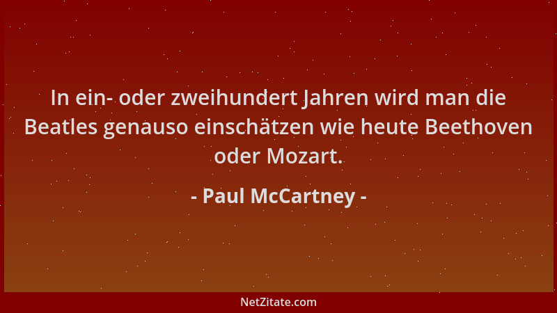 Paul McCartney - In ein- oder zweihundert Jahren wird man die Beatles genauso einschätzen wie heute Beethoven oder Mozart....
