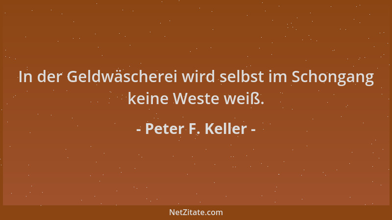 Peter F. Keller - In der Geldwäscherei wird selbst im Schongang keine Weste weiß....
