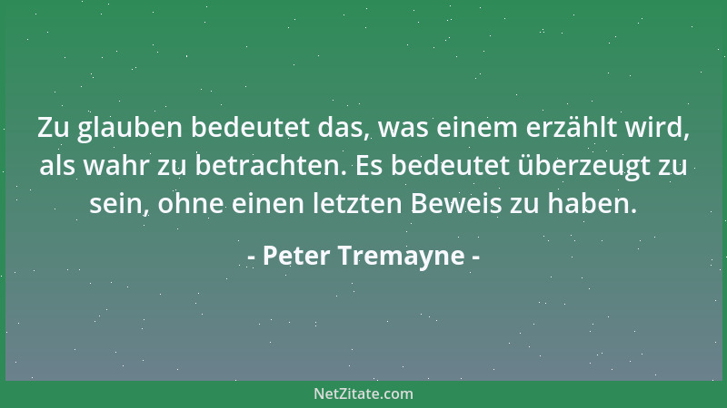 Peter Tremayne - Zu glauben bedeutet das, was einem erzählt wird, als wahr zu betrachten. Es bedeutet überzeugt zu sein, oh...