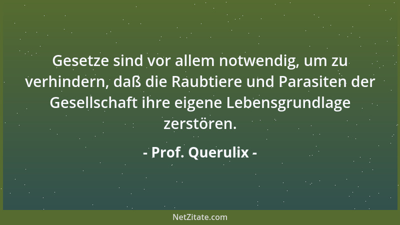 Prof. Querulix - Gesetze sind vor allem notwendig, um zu verhindern, daß die Raubtiere und Parasiten der Gesellschaft ihre...