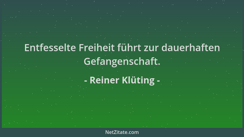 Reiner Klüting - Entfesselte Freiheit führt zur dauerhaften Gefangenschaft....