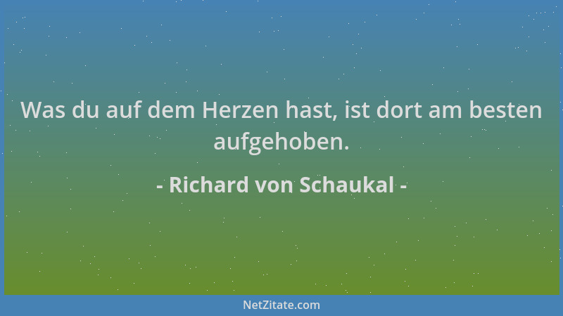 Richard von Schaukal - Was du auf dem Herzen hast, ist dort am besten aufgehoben....