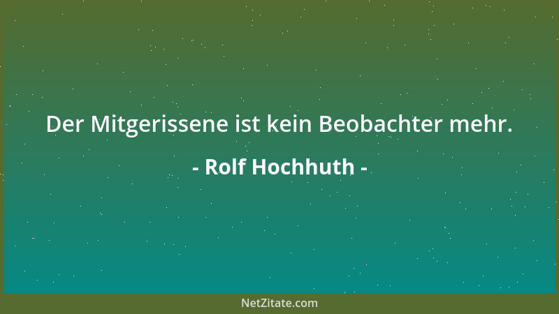 Rolf Hochhuth - Der Mitgerissene ist kein Beobachter mehr....