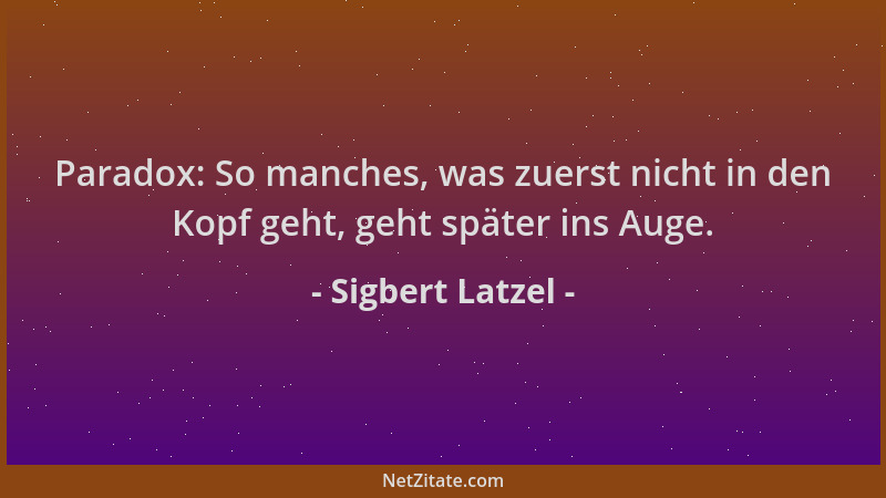 Sigbert Latzel - Paradox: So manches, was zuerst nicht in den Kopf geht, geht später ins Auge....