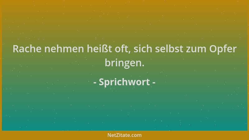 Sprichwort - Rache nehmen heißt oft, sich selbst zum Opfer bringen....
