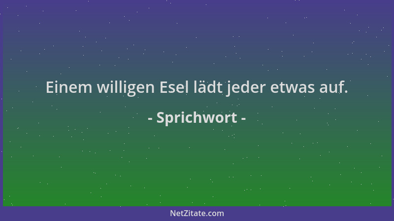 Sprichwort - Einem willigen Esel lädt jeder etwas auf....