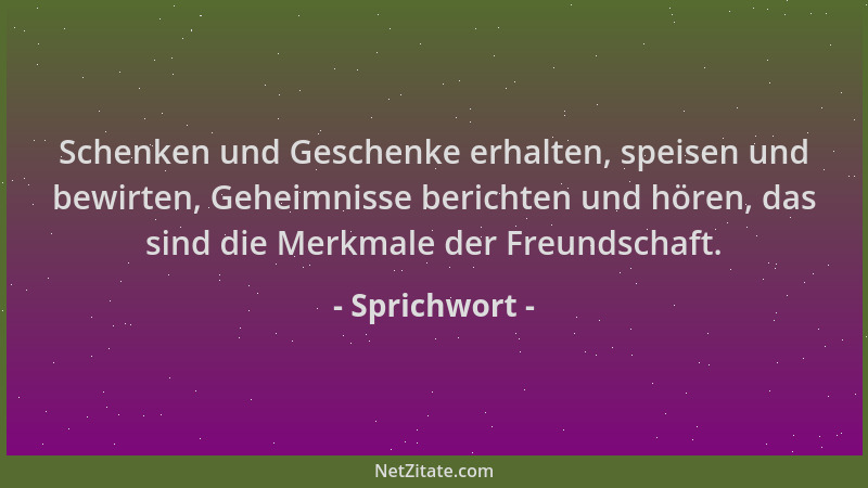 Sprichwort - Schenken und Geschenke erhalten, speisen und bewirten, Geheimnisse berichten und hören, das sind die Merkmale...