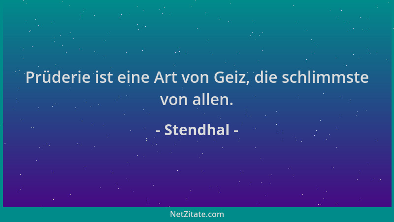 Stendhal - Prüderie ist eine Art von Geiz, die schlimmste von allen....