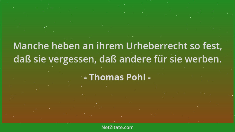 Thomas Pohl - Manche heben an ihrem Urheberrecht so fest, daß sie vergessen, daß andere für sie werben....