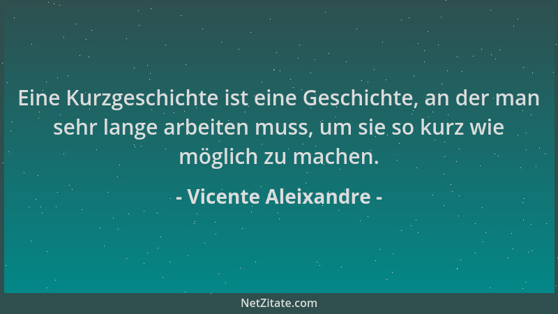 Vicente Aleixandre - Eine Kurzgeschichte ist eine Geschichte, an der man sehr lange arbeiten muss, um sie so kurz wie mögli...