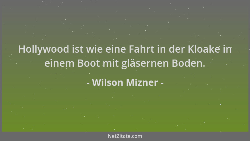 Wilson Mizner - Hollywood ist wie eine Fahrt in der Kloake in einem Boot mit gläsernen Boden....