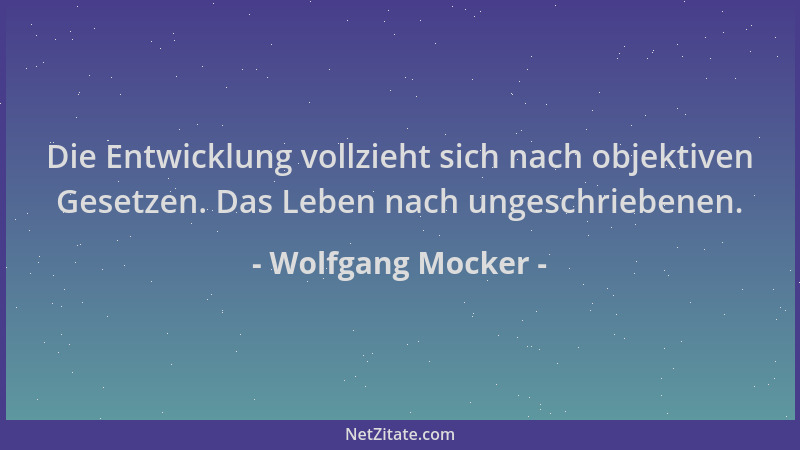 Wolfgang Mocker - Die Entwicklung vollzieht sich nach objektiven Gesetzen. Das Leben nach ungeschriebenen....