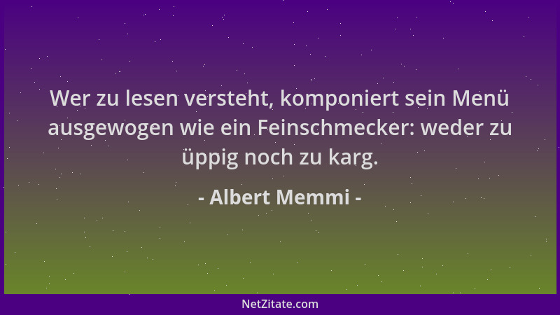 Albert Memmi - Wer zu lesen versteht, komponiert sein Menü ausgewogen wie ein Feinschmecker: weder zu üppig noch zu karg....