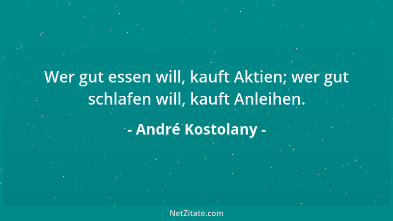 André Kostolany - Wer gut essen will, kauft Aktien; wer gut schlafen will, kauft Anleihen....