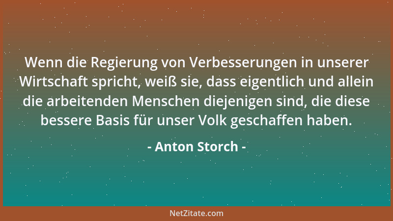 Anton Storch - Wenn die Regierung von Verbesserungen in unserer Wirtschaft spricht, weiß sie, dass eigentlich und allein di...