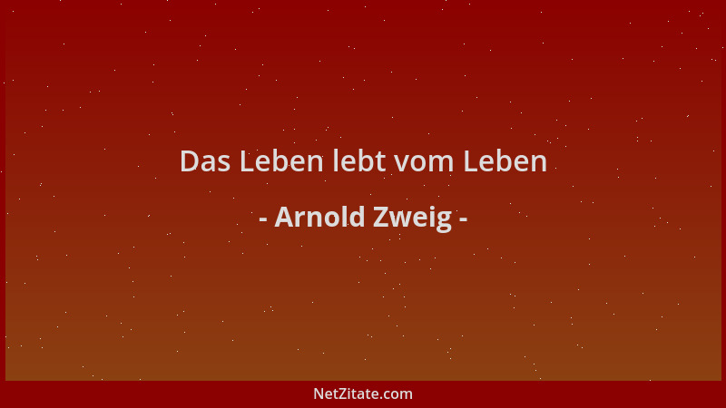 Arnold Zweig - Das Leben lebt vom Leben...