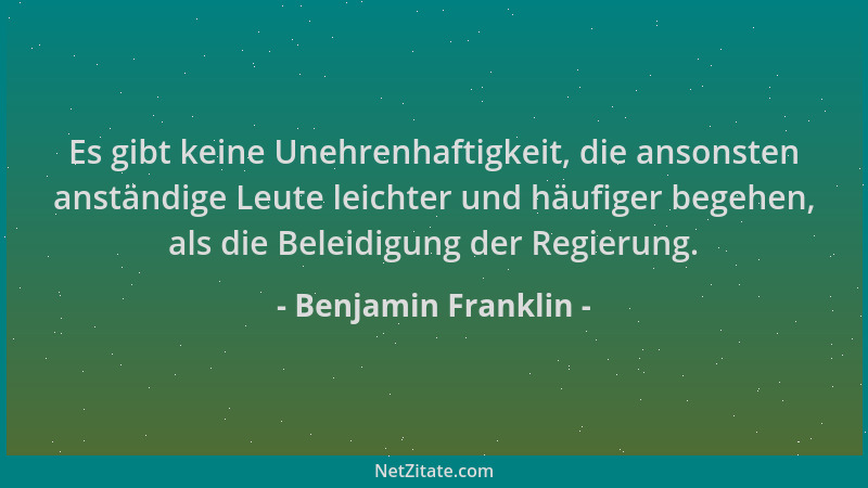 Benjamin Franklin - Es gibt keine Unehrenhaftigkeit, die ansonsten anständige Leute leichter und häufiger begehen, als die...