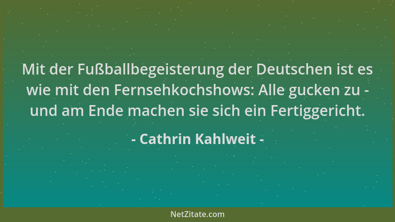 Cathrin Kahlweit - Mit der Fußballbegeisterung der Deutschen ist es wie mit den Fernsehkochshows: Alle gucken zu - und am E...