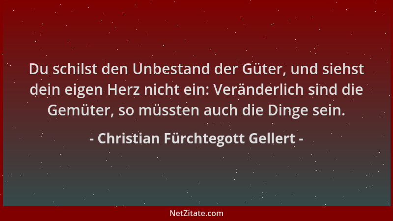 Christian Fürchtegott Gellert - Du schilst den Unbestand der Güter, und siehst dein eigen Herz nicht ein: Veränderlich sind...