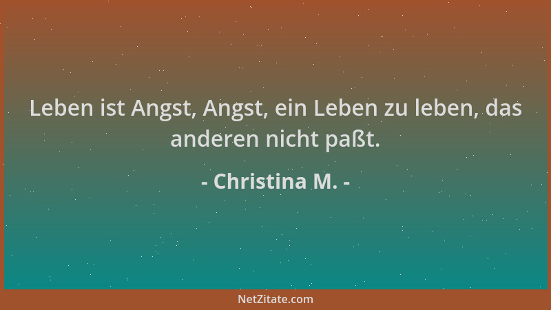 Christina M. - Leben ist Angst, Angst, ein Leben zu leben, das anderen nicht paßt....