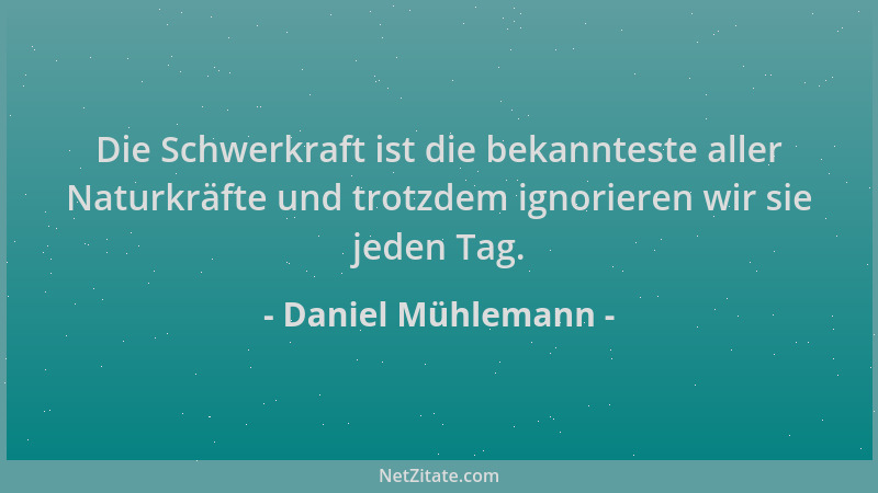 Daniel Mühlemann - Die Schwerkraft ist die bekannteste aller Naturkräfte und trotzdem ignorieren wir sie jeden Tag....