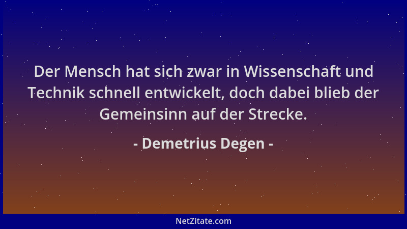 Demetrius Degen - Der Mensch hat sich zwar in Wissenschaft und Technik schnell entwickelt, doch dabei blieb der Gemeinsinn...
