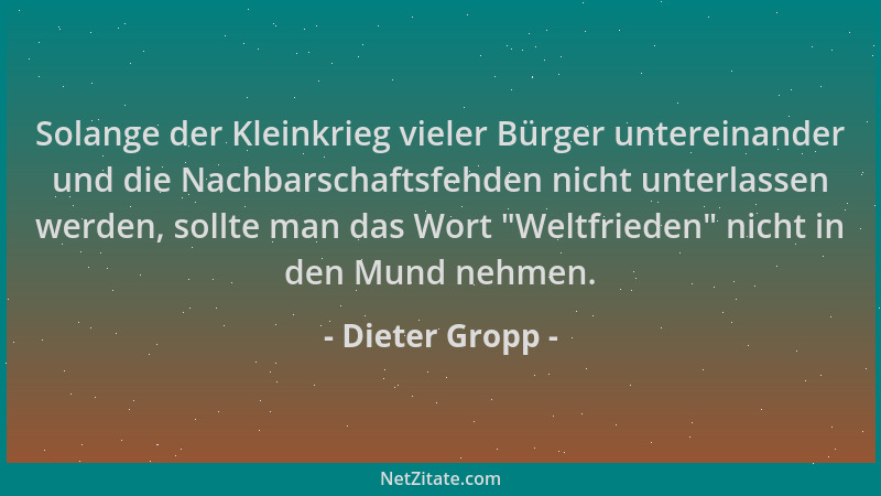 Dieter Gropp - Solange der Kleinkrieg vieler Bürger untereinander und die Nachbarschaftsfehden nicht unterlassen werden, so...