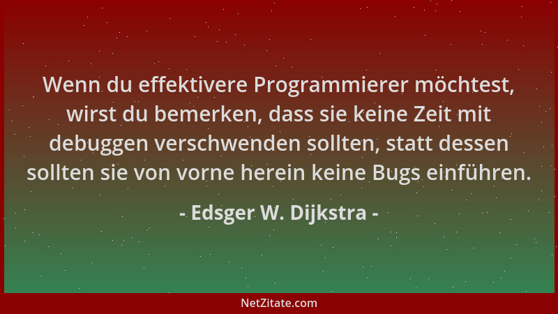 Edsger W. Dijkstra - Wenn du effektivere Programmierer möchtest, wirst du bemerken, dass sie keine Zeit mit debuggen versch...