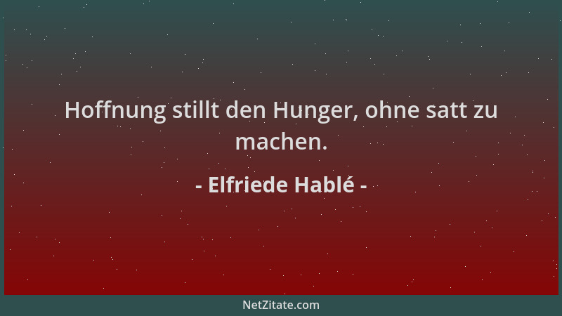 Elfriede Hablé - Hoffnung stillt den Hunger, ohne satt zu machen....