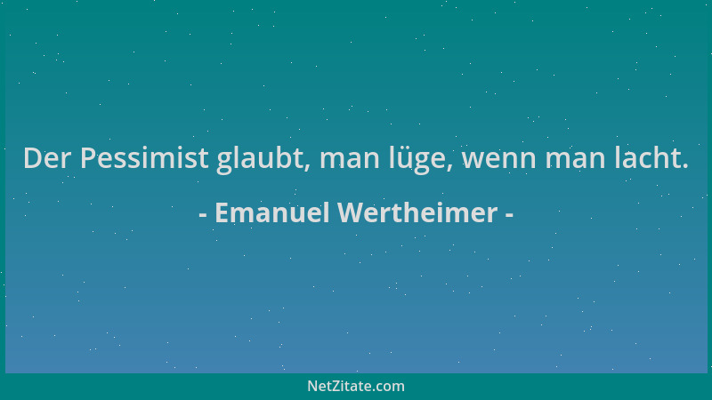 Emanuel Wertheimer - Der Pessimist glaubt, man lüge, wenn man lacht....