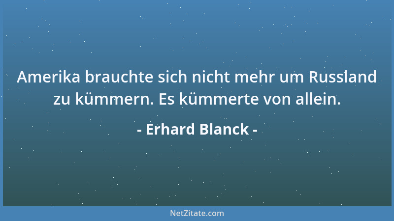 Erhard Blanck - Amerika brauchte sich nicht mehr um Russland zu kümmern. Es kümmerte von allein....