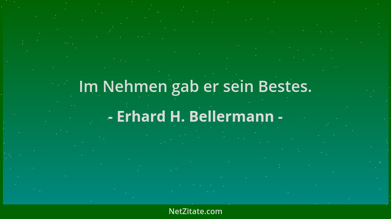 Erhard H. Bellermann - Im Nehmen gab er sein Bestes....