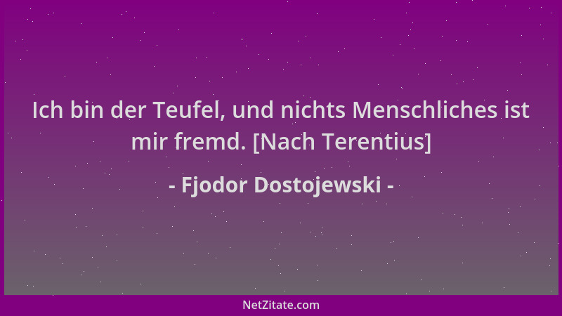 Fjodor Dostojewski - Ich bin der Teufel, und nichts Menschliches ist mir fremd. [Nach Terentius]...