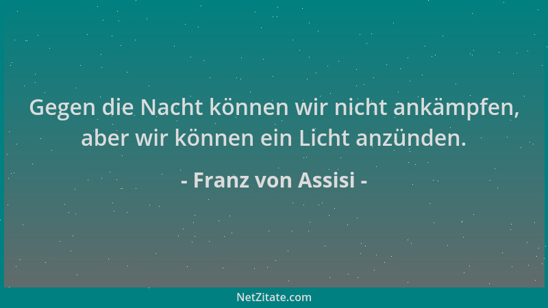 Franz von Assisi - Gegen die Nacht können wir nicht ankämpfen, aber wir können ein Licht anzünden....