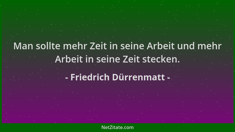 Friedrich Dürrenmatt - Man sollte mehr Zeit in seine Arbeit und mehr Arbeit in seine Zeit stecken....