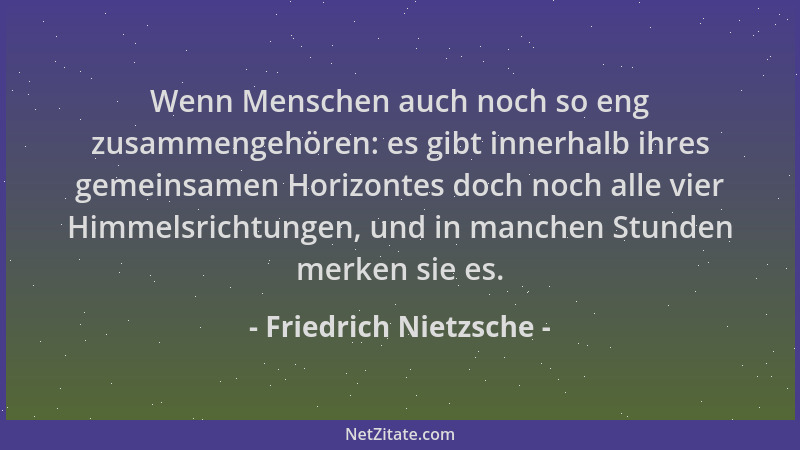 Friedrich Nietzsche - Wenn Menschen auch noch so eng zusammengehören: es gibt innerhalb ihres gemeinsamen Horizontes doch n...