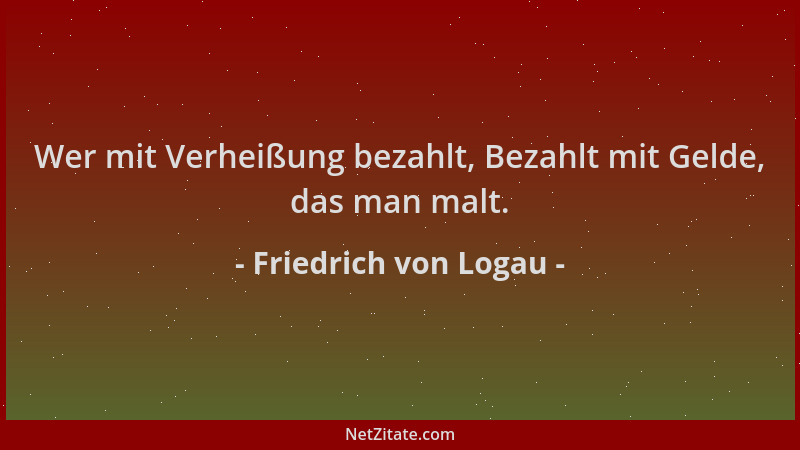 Friedrich von Logau - Wer mit Verheißung bezahlt, Bezahlt mit Gelde, das man malt....