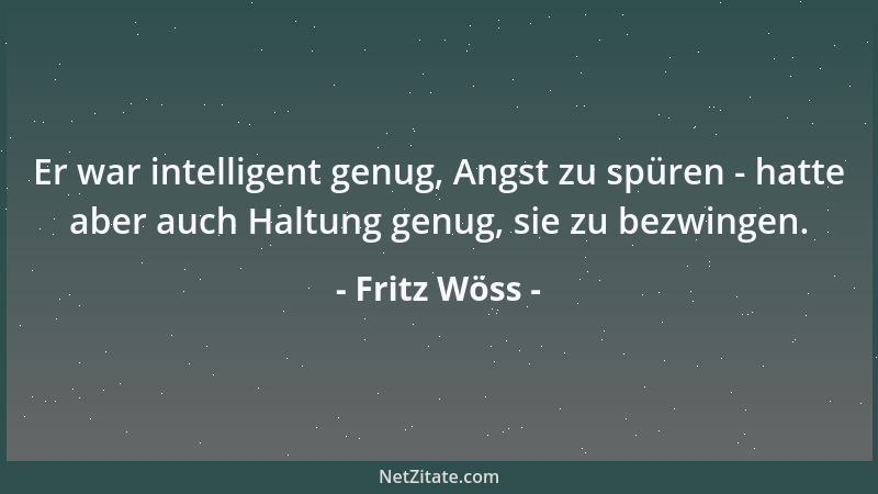 Fritz Wöss - Er war intelligent genug, Angst zu spüren - hatte aber auch Haltung genug, sie zu bezwingen....