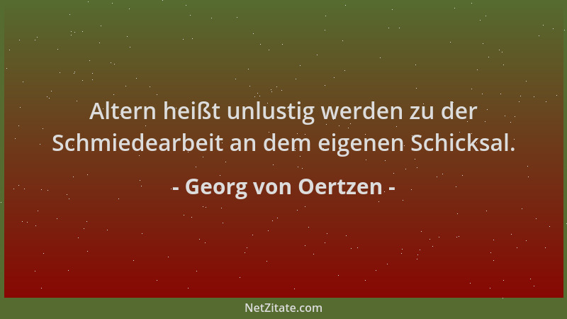 Georg von Oertzen - Altern heißt unlustig werden zu der Schmiedearbeit an dem eigenen Schicksal....