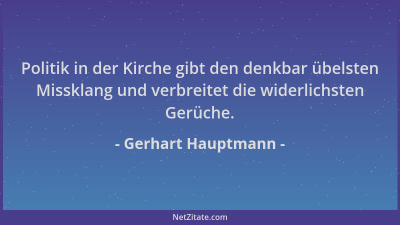 Gerhart Hauptmann - Politik in der Kirche gibt den denkbar übelsten Missklang und verbreitet die widerlichsten Gerüche....