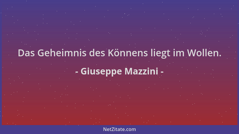 Giuseppe Mazzini - Das Geheimnis des Könnens liegt im Wollen....