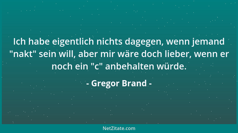 Gregor Brand - Ich habe eigentlich nichts dagegen, wenn jemand  "nakt " sein will, aber mir wäre doch lieber, wenn er noch ei...