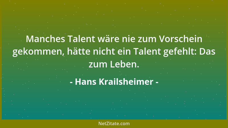 Hans Krailsheimer - Manches Talent wäre nie zum Vorschein gekommen, hätte nicht ein Talent gefehlt: Das zum Leben....