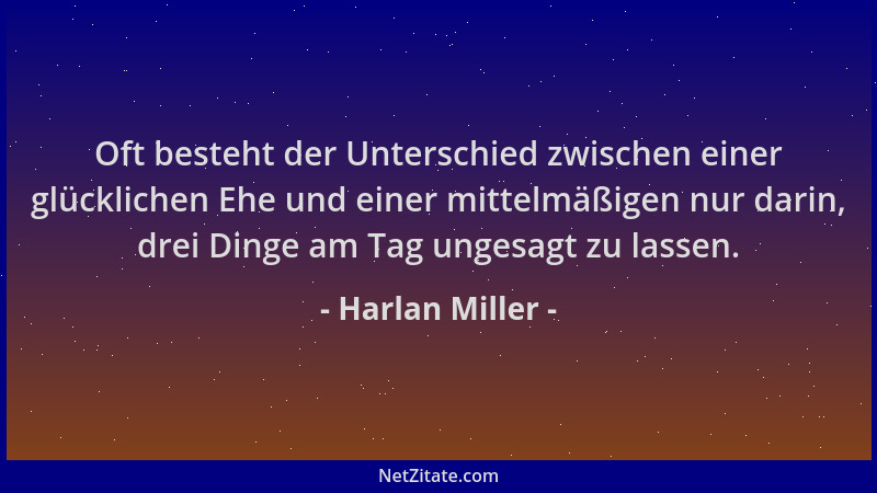 Harlan Miller - Oft besteht der Unterschied zwischen einer glücklichen Ehe und einer mittelmäßigen nur darin, drei Dinge am...